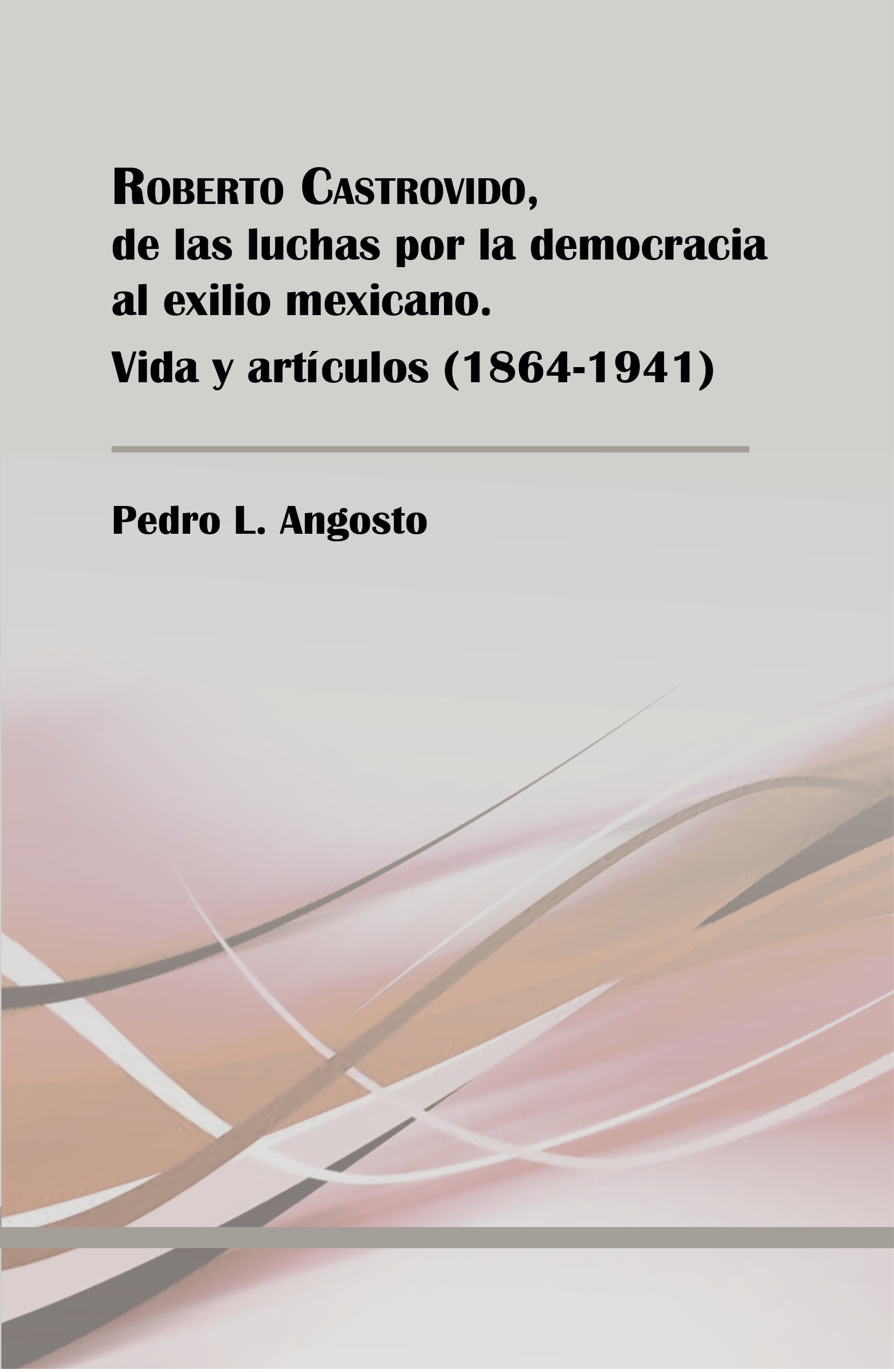 View details of ROBERTO CASTROVIDO, DE LAS LUCHAS POR LA DEMOCRACIA AL EXILIO MEXICANO. VIDA Y ARTÍCULOS. 1864-1941